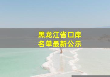 黑龙江省口岸名单最新公示