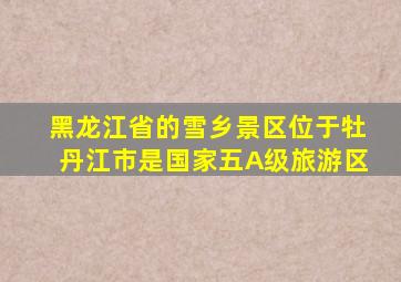 黑龙江省的雪乡景区位于牡丹江市是国家五A级旅游区