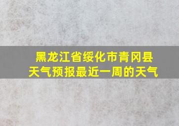 黑龙江省绥化市青冈县天气预报最近一周的天气