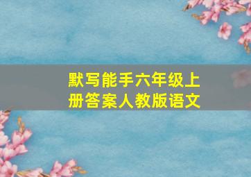 默写能手六年级上册答案人教版语文