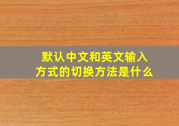 默认中文和英文输入方式的切换方法是什么