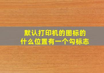 默认打印机的图标的什么位置有一个勾标志