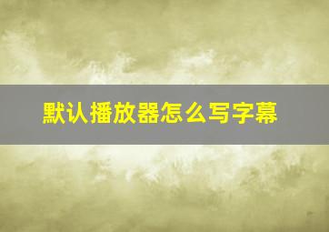 默认播放器怎么写字幕