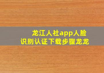 龙江人社app人脸识别认证下载步骤龙龙