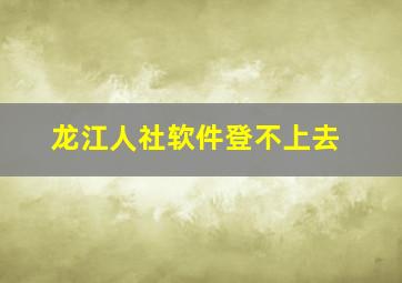 龙江人社软件登不上去