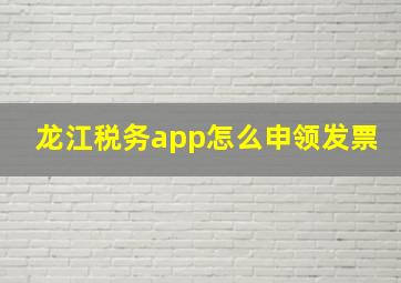 龙江税务app怎么申领发票