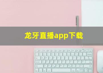 龙牙直播app下载