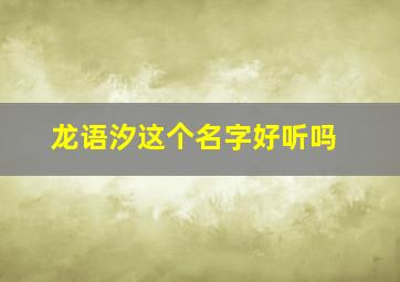 龙语汐这个名字好听吗